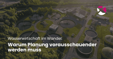 Wasserwirtschaft im Wandel: Warum Planung vorausschauender werden muss